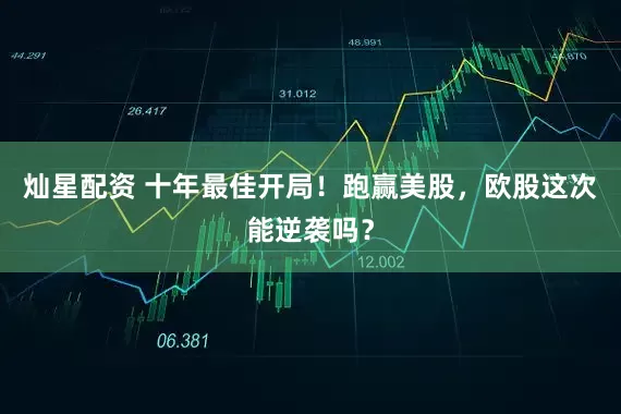 灿星配资 十年最佳开局！跑赢美股，欧股这次能逆袭吗？