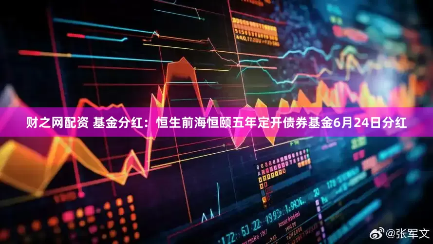 财之网配资 基金分红：恒生前海恒颐五年定开债券基金6月24日分红