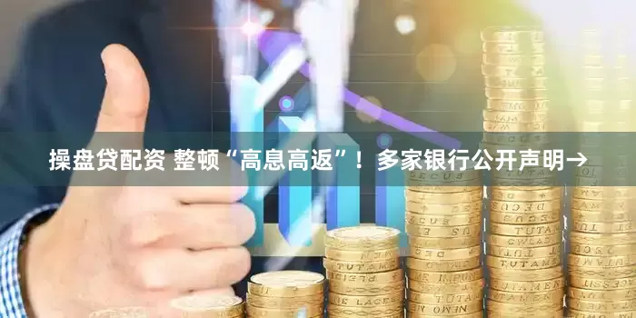 操盘贷配资 整顿“高息高返”！多家银行公开声明→