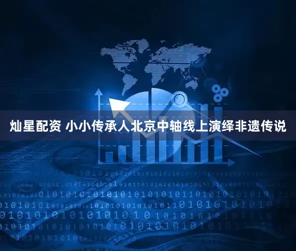 灿星配资 小小传承人北京中轴线上演绎非遗传说