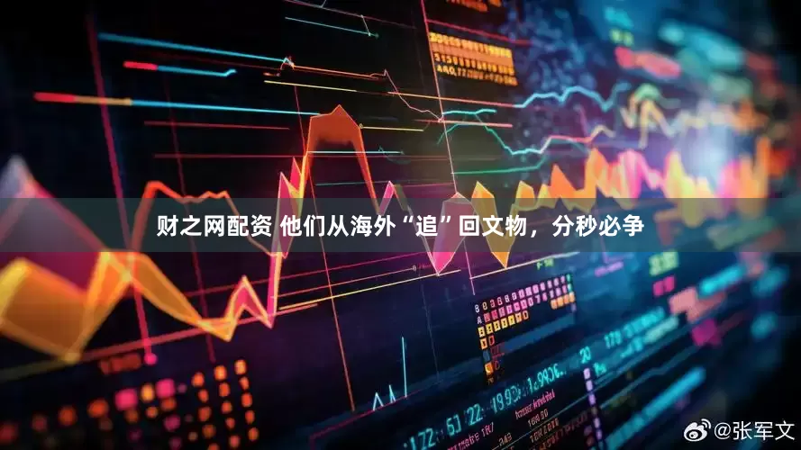 财之网配资 他们从海外“追”回文物，分秒必争