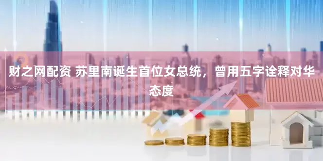 财之网配资 苏里南诞生首位女总统，曾用五字诠释对华态度