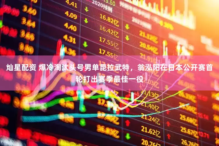 灿星配资 爆冷淘汰头号男单昆拉武特，翁泓阳在日本公开赛首轮打出赛季最佳一役
