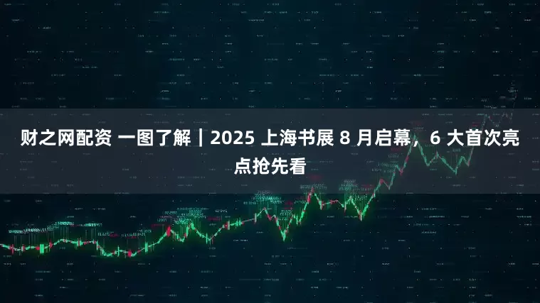 财之网配资 一图了解｜2025 上海书展 8 月启幕，6 大首次亮点抢先看