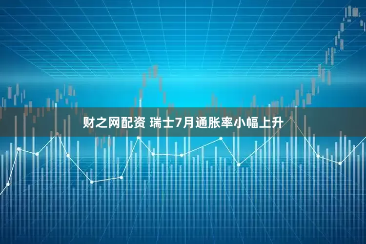 财之网配资 瑞士7月通胀率小幅上升