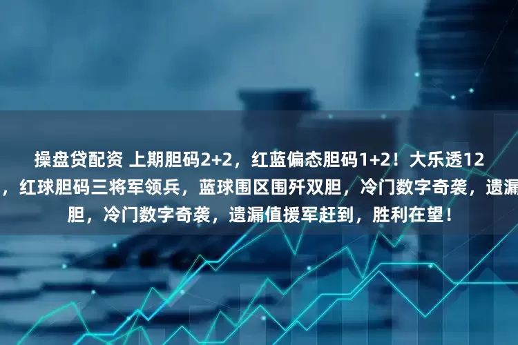 操盘贷配资 上期胆码2+2，红蓝偏态胆码1+2！大乐透128期：数字战场硝烟弥漫，红球胆码三将军领兵，蓝球围区围歼双胆，冷门数字奇袭，遗漏值援军赶到，胜利在望！